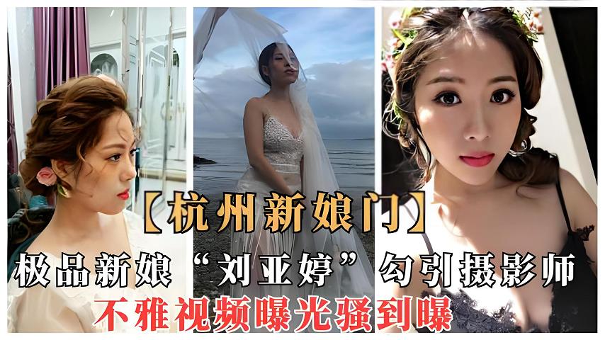 【杭州新娘门】极品新娘“刘亚婷”新婚勾搭婚纱照摄影师不雅视图曝光