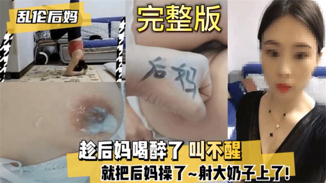 真实乱伦 趁后妈喝醉了叫不醒就把后妈操了射在奶子上