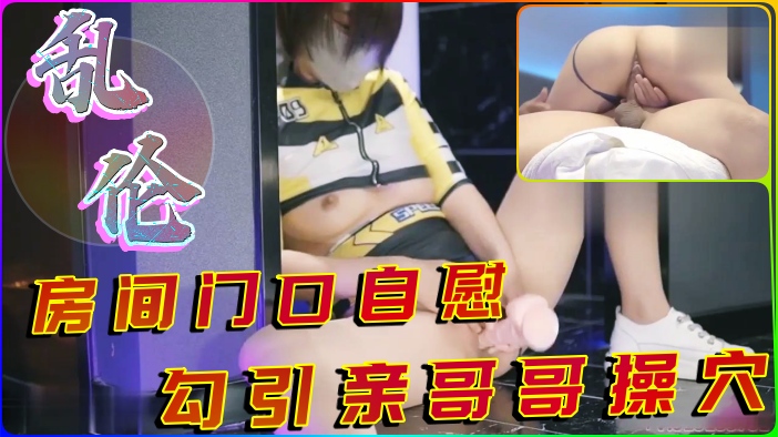 白虎妹妹卧室门口自慰，勾引哥哥操逼