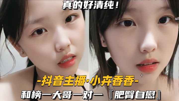 【裸聊实录】【抖音主播-小卉香香】和榜一大哥一对一，肥臀自慰