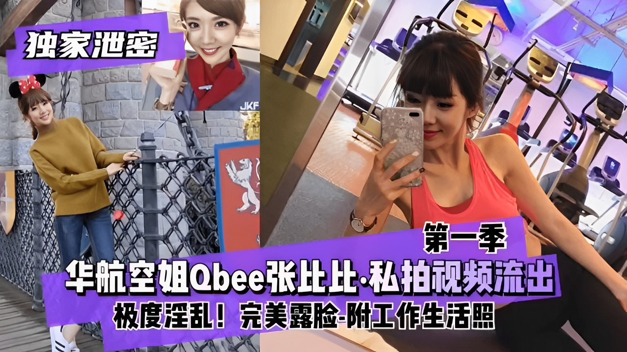 独家泄密第一季，华航空姐Qbee张比比·私拍视频流出，极度淫乱！完美露脸-附工作生活照