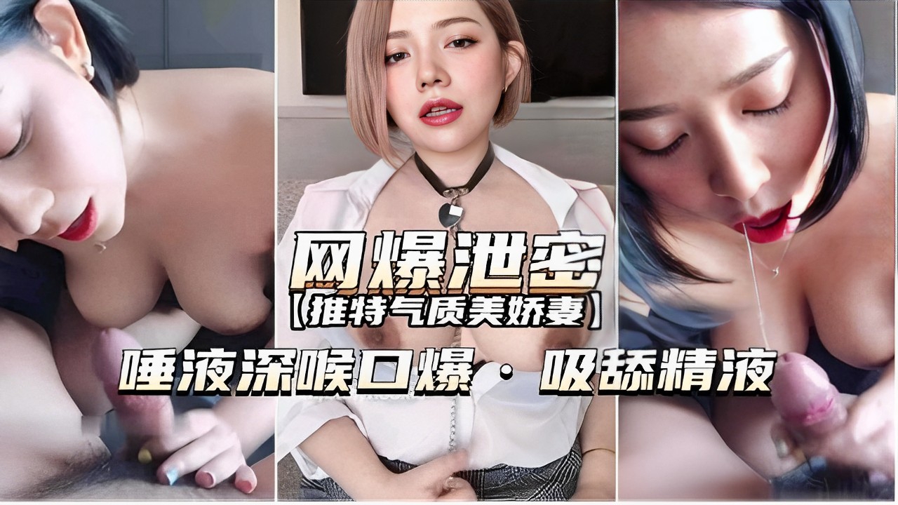 网爆泄密【推特气质美娇妻】唾液深喉口爆·吸舔精液！