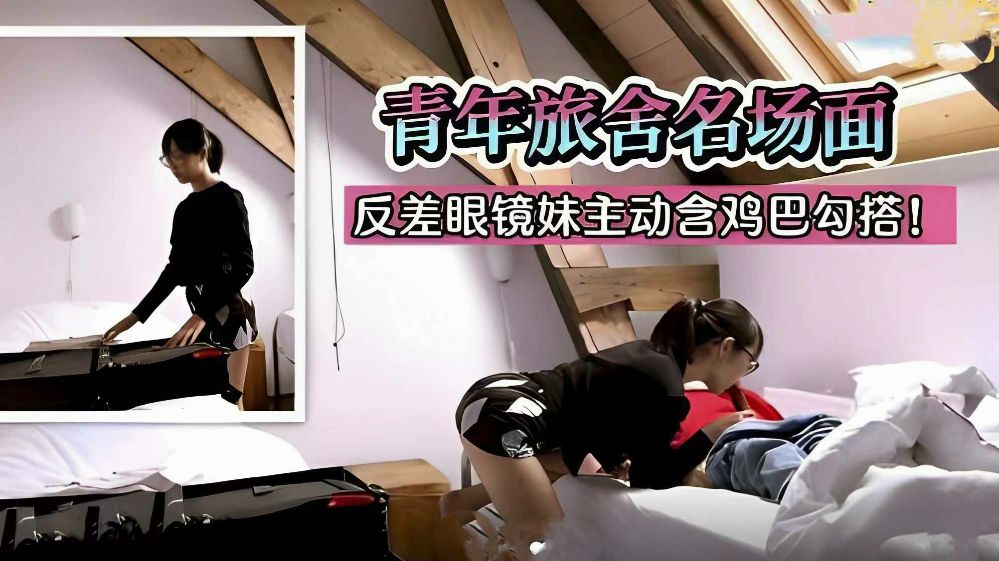 青年旅舍名场面，反差眼镜妹主动吃鸡吧