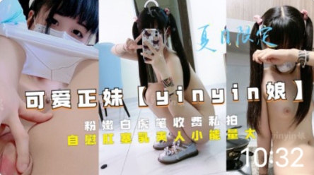 推特可爱正妹【yinyin娘】粉嫩白虎笔收费私拍自慰肛塞乳美人小能量大