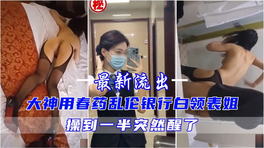 大神用春药乱伦甜美银行白领表姐，操到一半突然醒了