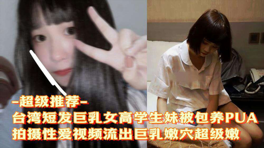 【渣男骗炮】台北湾湾短发巨乳学生妹被男友骗炮自拍超级嫩不撸爆退钱