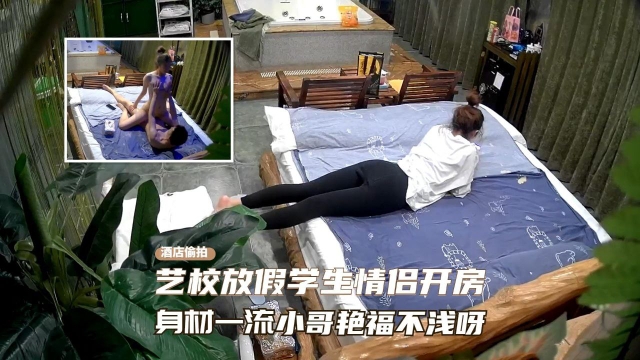 【酒店摄像头】近景高清偷拍艺校放假学生情侣开房啪啪