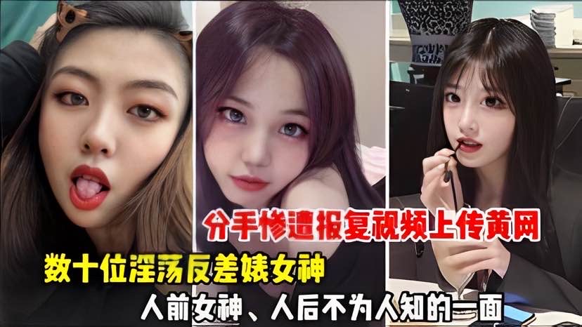 【重磅分手惨遭报复视频上传黄网】数十位淫荡反差婊女神