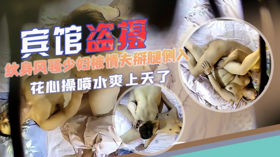 【宾馆盗摄】纹身风骚少妇被情夫掰腿侧入花心操喷水爽上天了